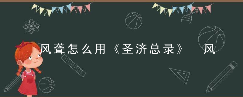 风聋怎么用《圣济总录》 风聋
